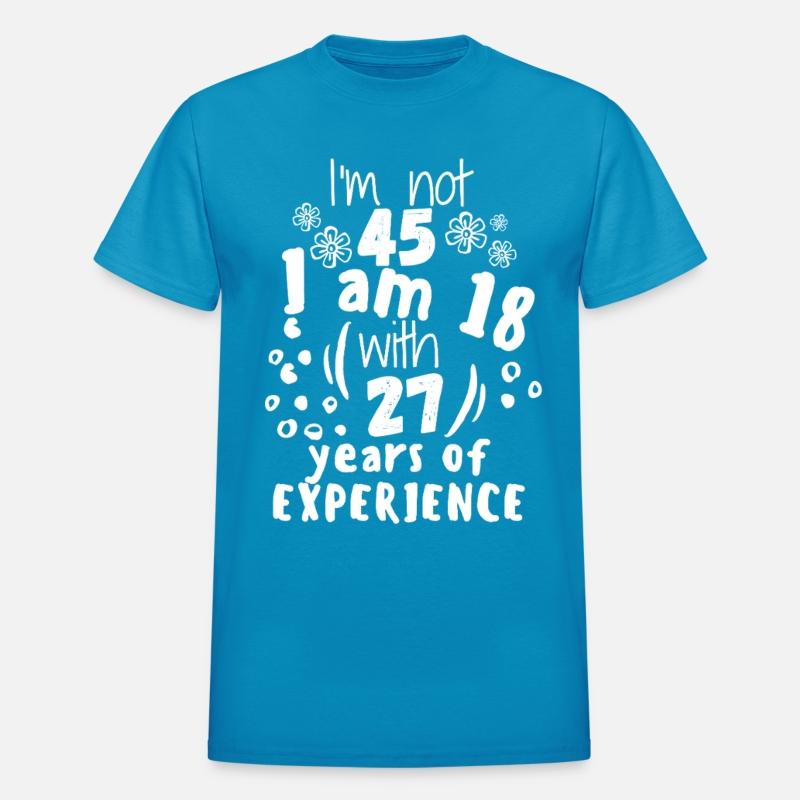 45I'm not 45 I'm 18 with 27 years of experience